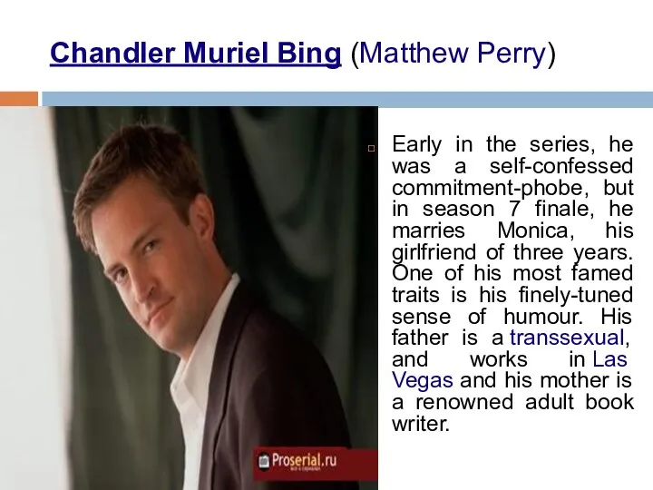 Chandler Muriel Bing (Matthew Perry) Early in the series, he was