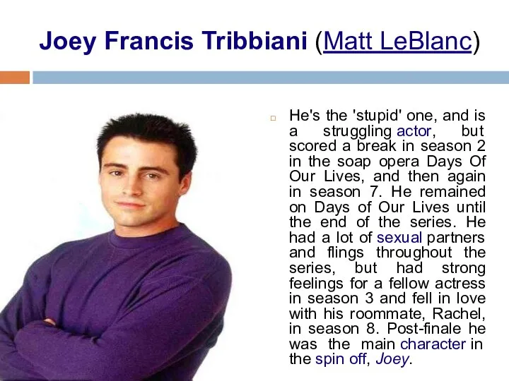 Joey Francis Tribbiani (Matt LeBlanc) He's the 'stupid' one, and is