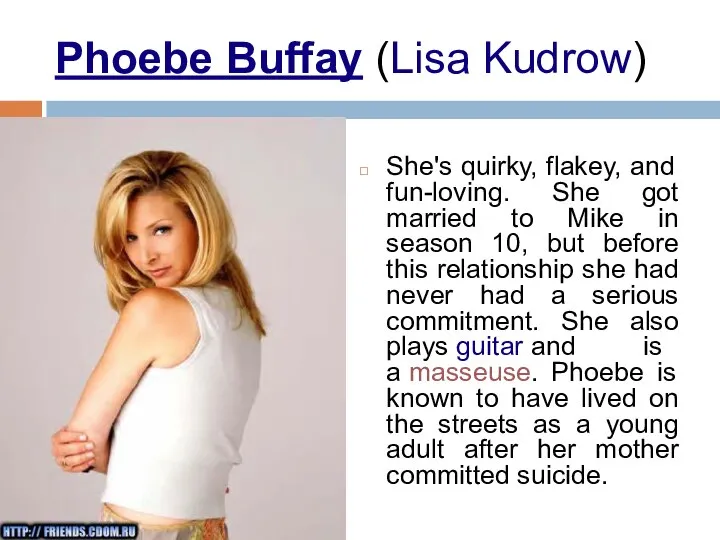 Phoebe Buffay (Lisa Kudrow) She's quirky, flakey, and fun-loving. She got