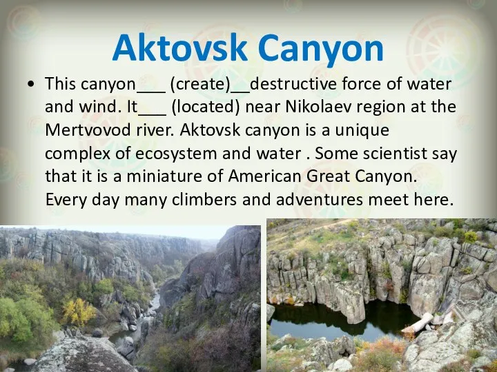 Aktovsk Canyon This canyon___ (create)__destructive force of water and wind. It___