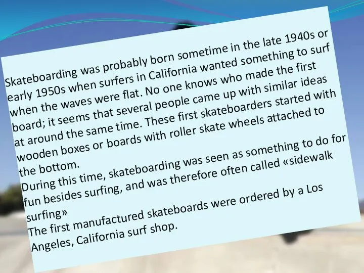 Skateboarding was probably born sometime in the late 1940s or early