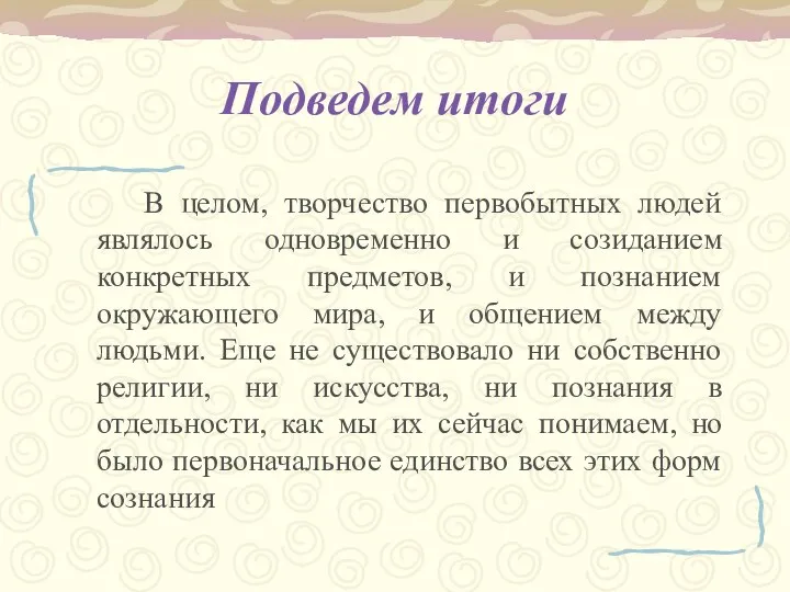 Подведем итоги В целом, творчество первобытных людей являлось одновременно и созиданием