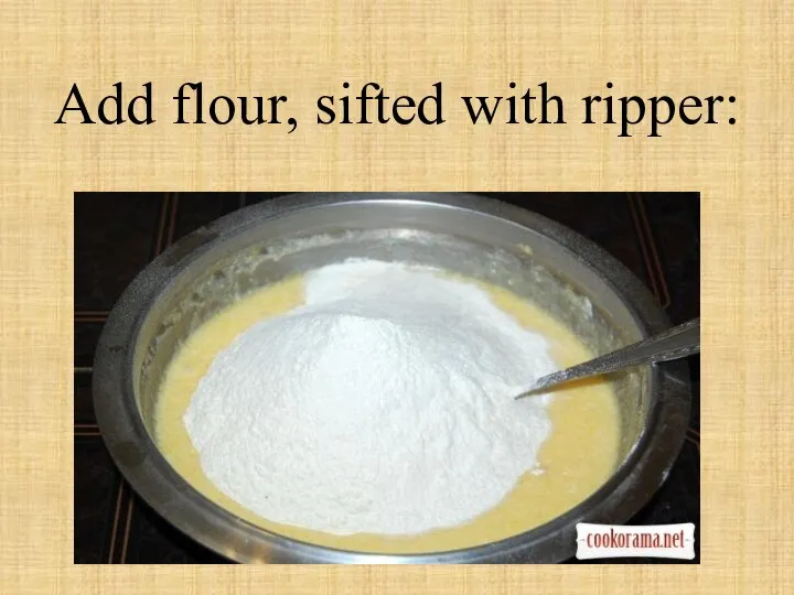 Add flour, sifted with ripper: