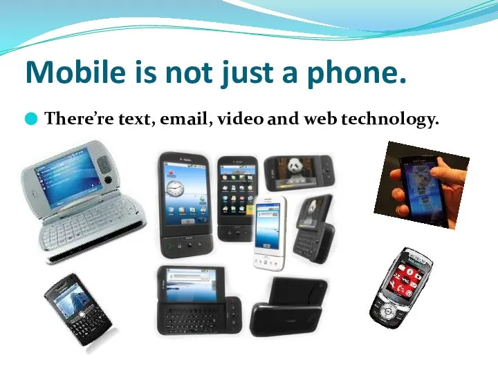 Mobile is not just a phone. There’re text, email, video and web technology.