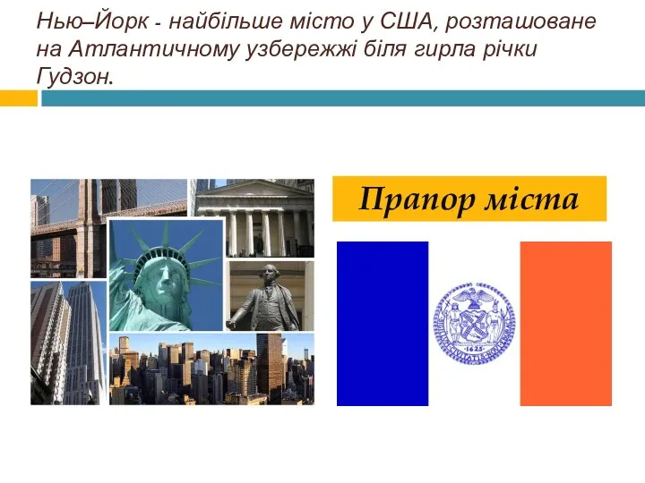 Нью–Йорк - найбільше місто у США, розташоване на Атлантичному узбережжі біля гирла річки Гудзон. Прапор міста