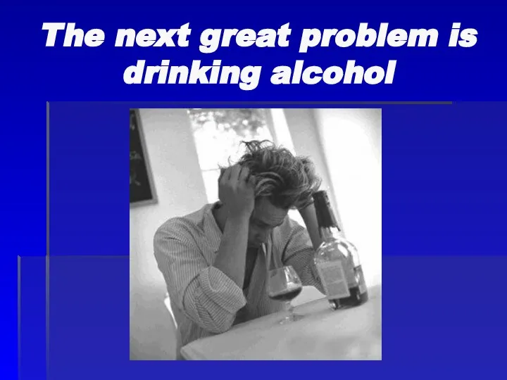 The next great problem is drinking alcohol