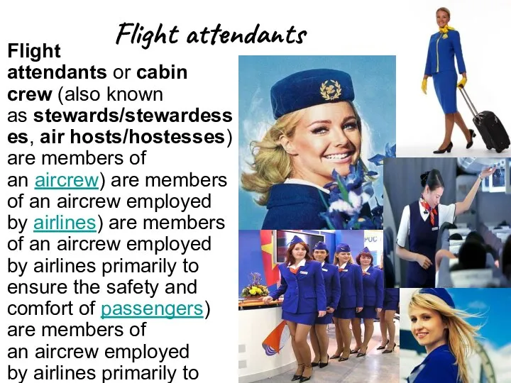 Flight attendants Flight attendants or cabin crew (also known as stewards/stewardesses,