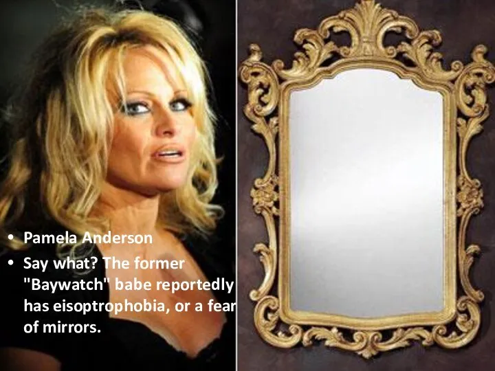 Pamela Anderson Say what? The former "Baywatch" babe reportedly has eisoptrophobia, or a fear of mirrors.