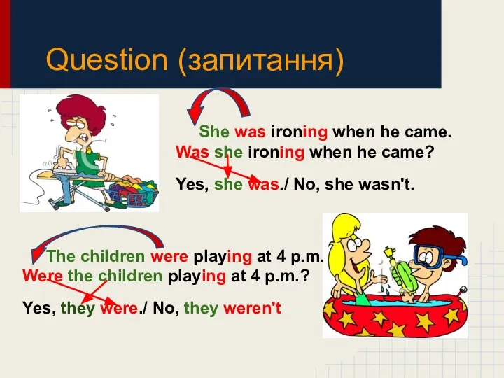 Question (запитання) She was ironing when he came. Was she ironing