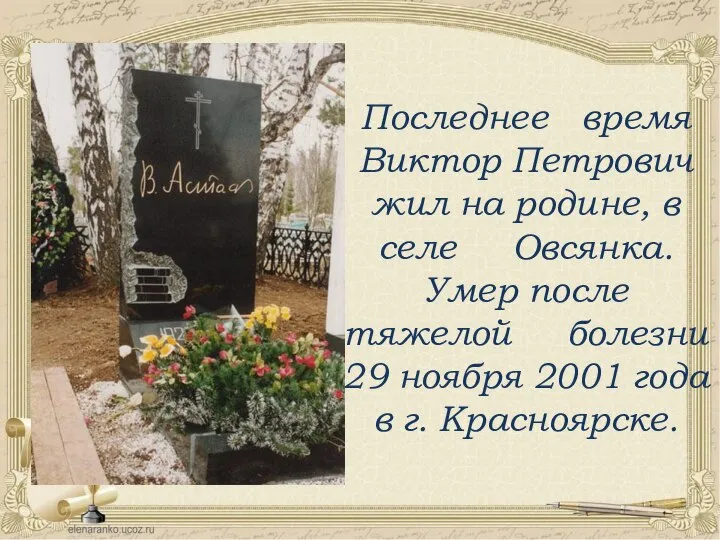 Последнее время Виктор Петрович жил на родине, в селе Овсянка. Умер