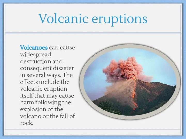 Volcanic eruptions Volcanoes can cause widespread destruction and consequent disaster in
