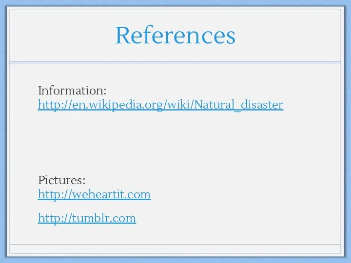 References Information: http://en.wikipedia.org/wiki/Natural_disaster Pictures: http://weheartit.com http://tumblr.com