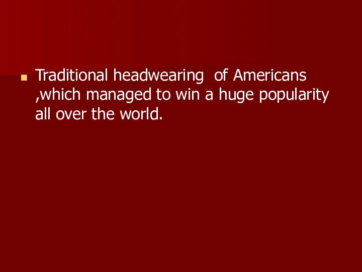 Traditional headwearing of Americans ,which managed to win a huge popularity all over the world.