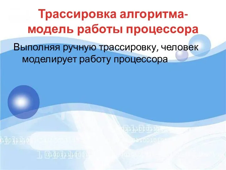 Трассировка алгоритма- модель работы процессора Выполняя ручную трассировку, человек моделирует работу процессора