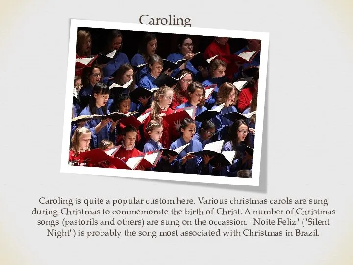 Caroling Caroling is quite a popular custom here. Various christmas carols