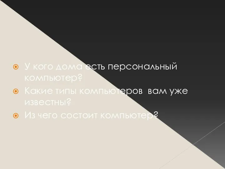 У кого дома есть персональный компьютер? Какие типы компьютеров вам уже известны? Из чего состоит компьютер?