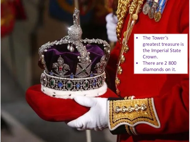 The Tower’s greatest treasure is the Imperial State Crown. There are 2 800 diamonds on it.