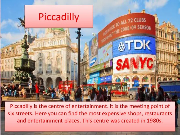 Piccadilly Piccadilly is the centre of entertainment. It is the meeting