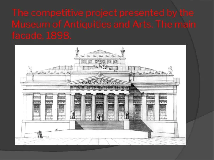 The competitive project presented by the Museum of Antiquities and Arts. The main facade, 1898.