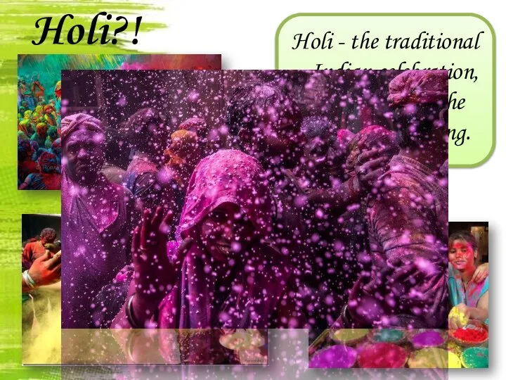 Holi?! Holi - the traditional Indian celebration, symbolizing the coming of spring.