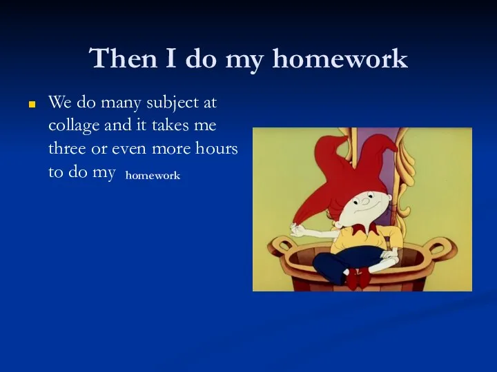 Then I do my homework We do many subject at collage