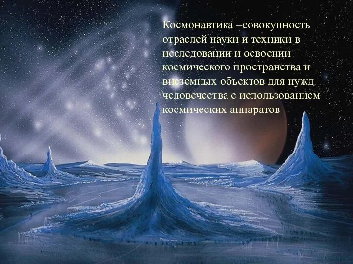 Космонавтика –совокупность отраслей науки и техники в исследовании и освоении космического