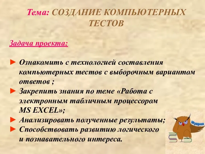 Тема: СОЗДАНИЕ КОМПЬЮТЕРНЫХ ТЕСТОВ Задача проекта: ► Ознакомить с технологией составления