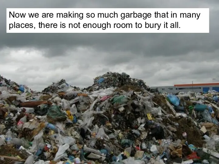 Now we are making so much garbage that in many places,