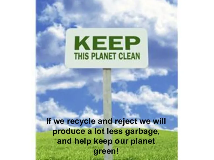 If we recycle and reject we will produce a lot less
