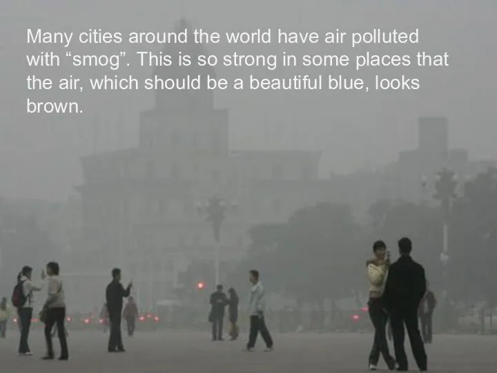Many cities around the world have air polluted with “smog”. This