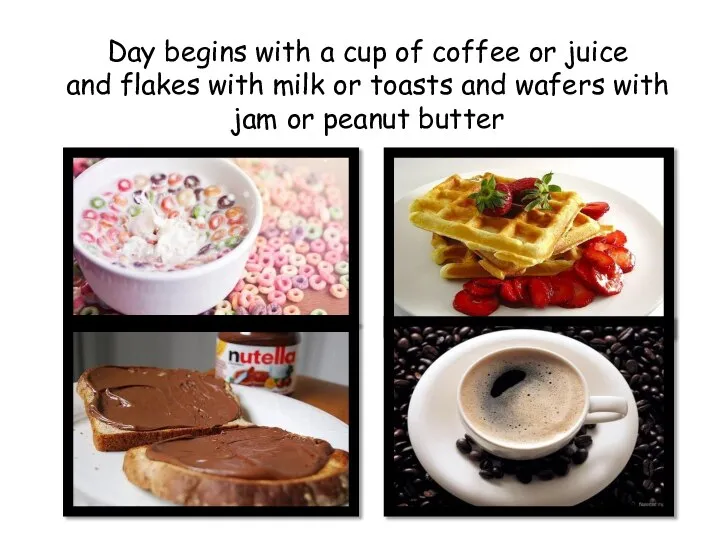 Day begins with a cup of coffee or juice and flakes