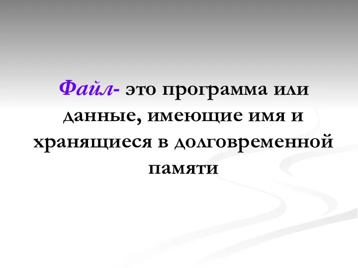 Файл- это программа или данные, имеющие имя и хранящиеся в долговременной памяти