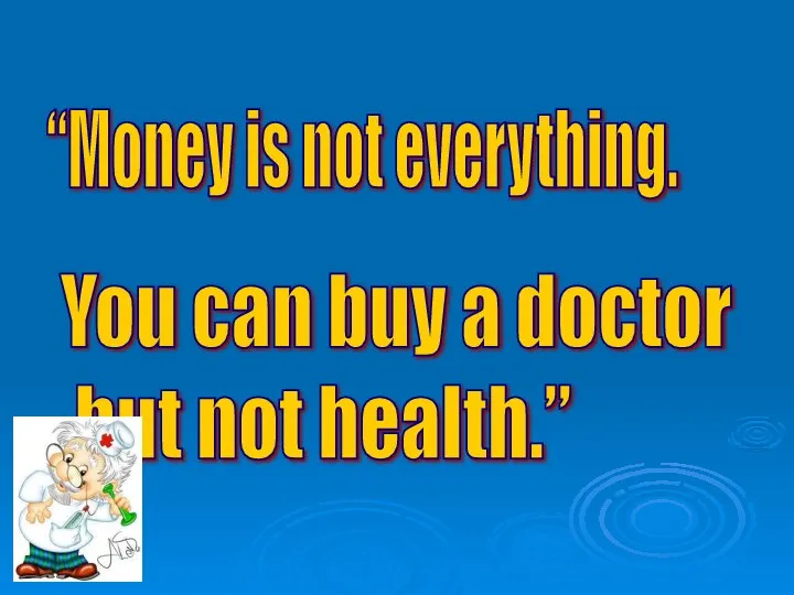 “Money is not everything. You can buy a doctor but not health.”