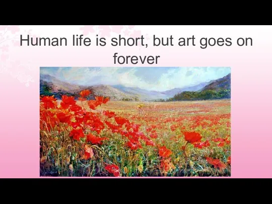 Human life is short, but art goes on forever