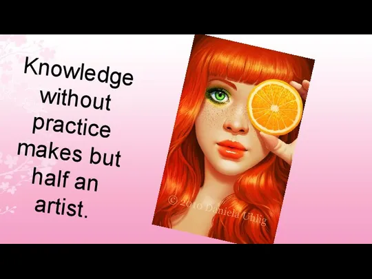 Knowledge without practice makes but half an artist.