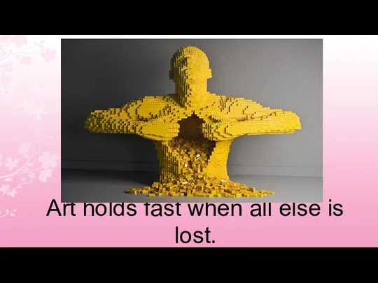 Art holds fast when all else is lost.