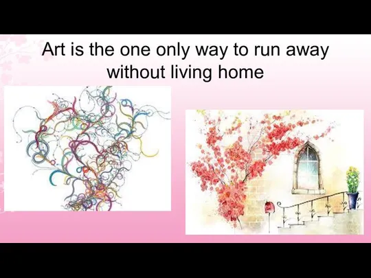 Art is the one only way to run away without living home