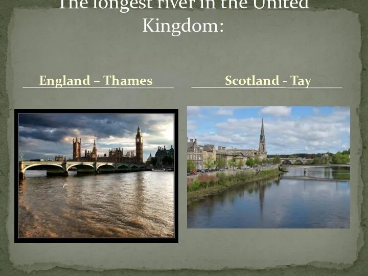 England – Thames The longest river in the United Kingdom: Scotland - Tay