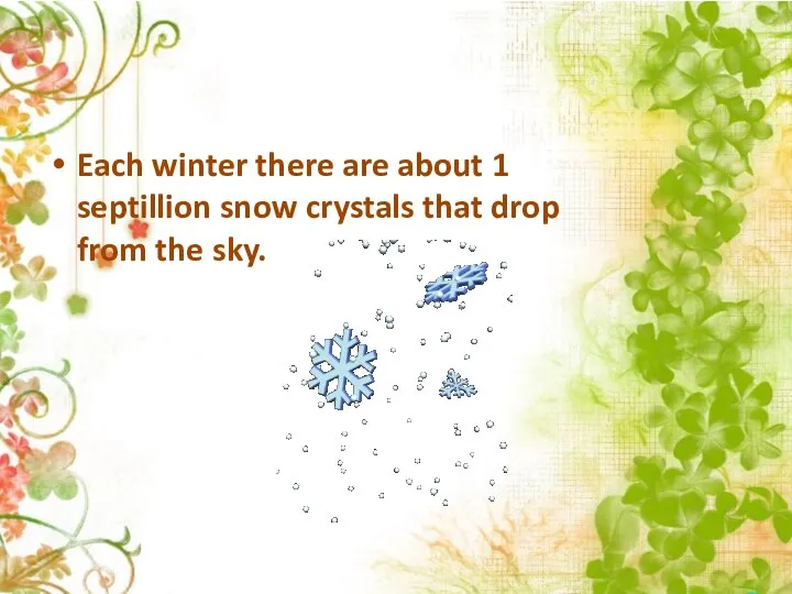 Each winter there are about 1 septillion snow crystals that drop from the sky.