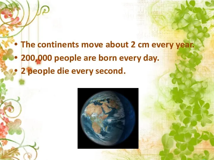 The continents move about 2 cm every year. 200,000 people are