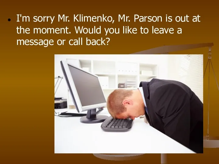 I'm sorry Mr. Klimenko, Mr. Parson is out at the moment.