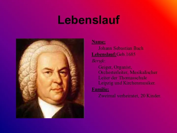 Lebenslauf Name: Johann Sebastian Bach Lebenslauf:Geb.1685 Berufe: Geiger, Organist, Orchesterleiter, Musikalischer