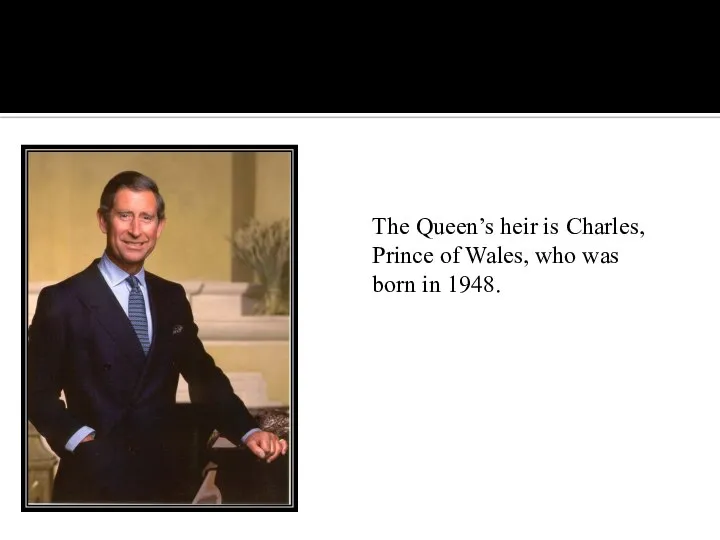 The Queen’s heir is Charles, Prince of Wales, who was born in 1948.