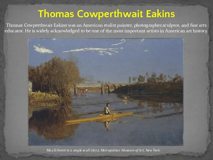 Thomas Cowperthwait Eakins was an American realist painter, photographer,sculptor, and fine