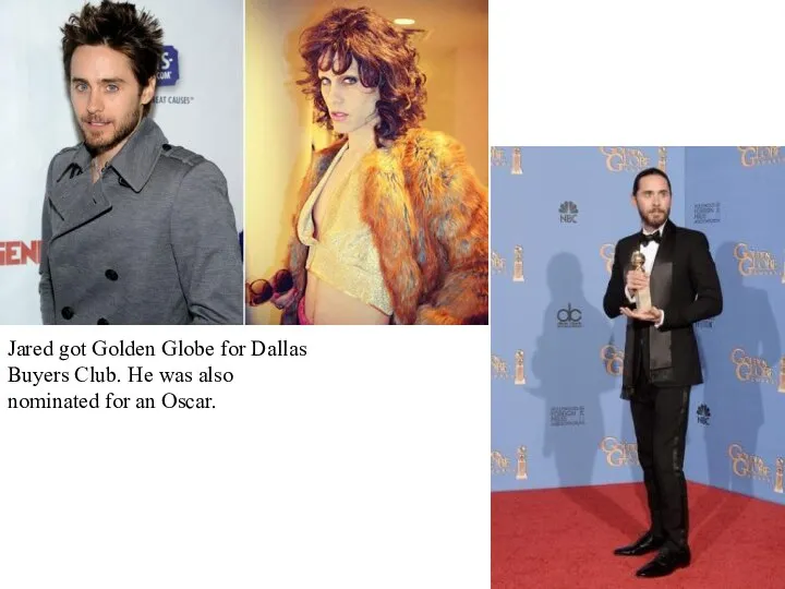 Jared got Golden Globe for Dallas Buyers Club. He was also nominated for an Oscar.