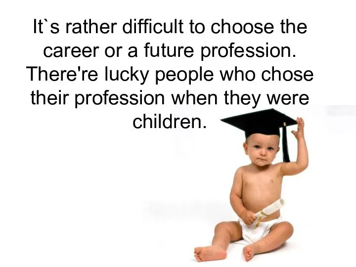 It`s rather difficult to choose the career or a future profession.