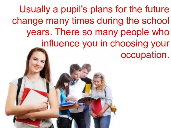 Usually a pupil's plans for the future change many times during