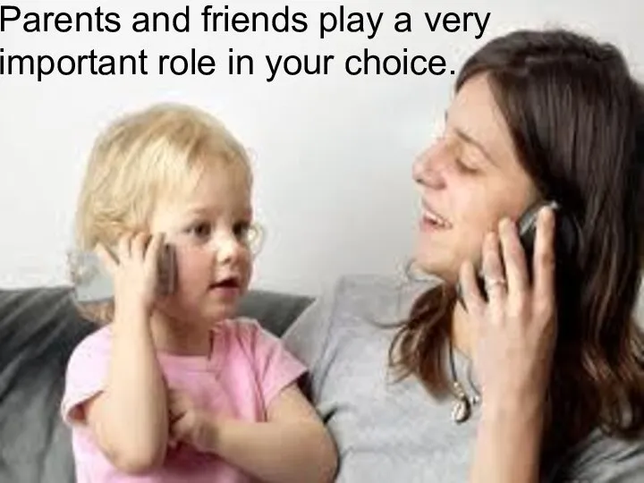 Parents and friends play a very important role in your choice.