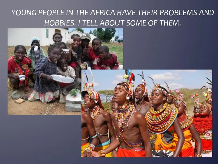 Young people in the Africa have their problems and hobbies. I tell about some of them.