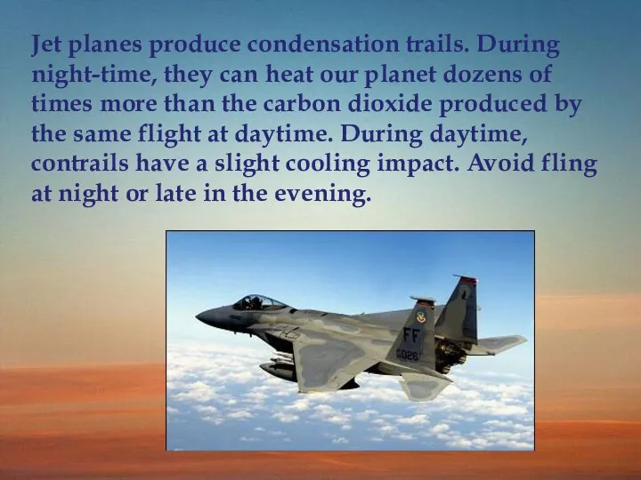 Jet planes produce condensation trails. During night-time, they can heat our
